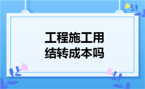 工程施工用结转成本吗