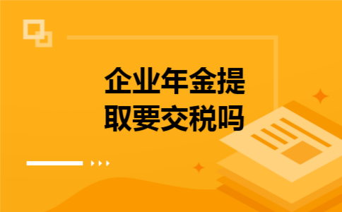 企业年金提取要交税吗