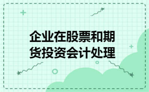 企业在股票和期货投资会计处理