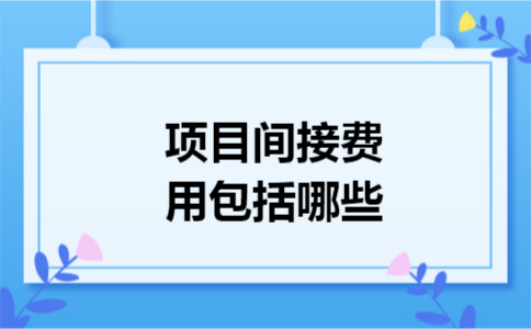 项目间接费用包括哪些