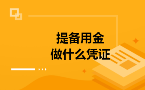 提备用金做什么凭证 提备用金做什么凭证