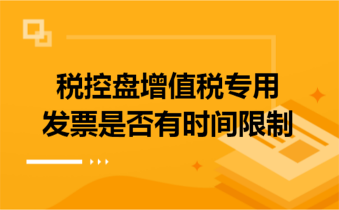 税控盘增值税专用发票是否有时间限制