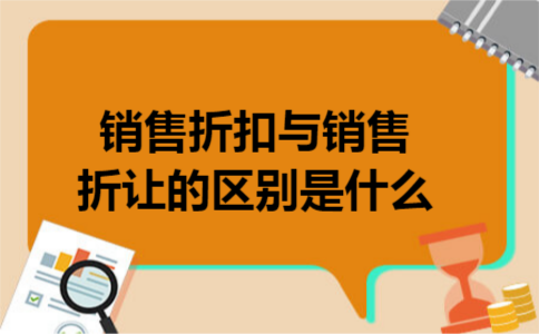 销售折扣与销售折让的区别是什么 销售折扣与销售折让的区别是什么