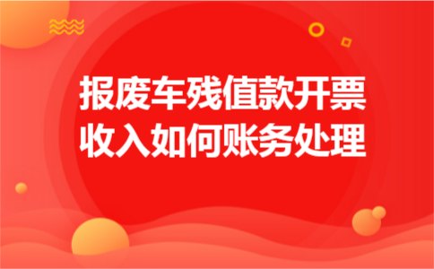 报废车残值款开票收入如何账务处理