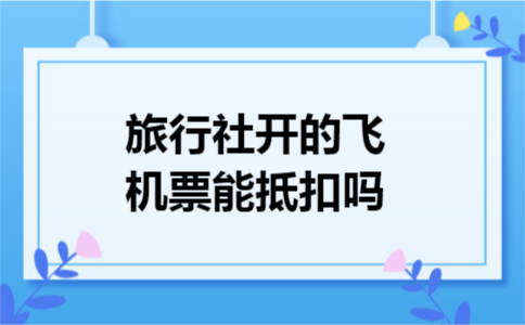 旅行社开的飞机票能抵扣吗