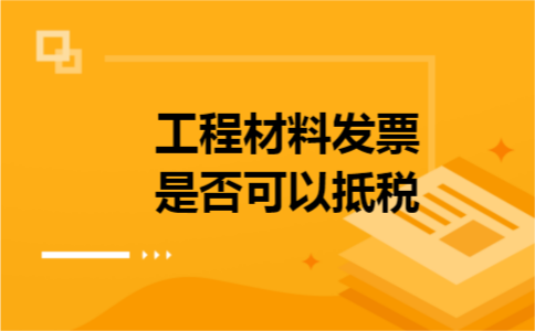 工程材料发票是否可以抵税