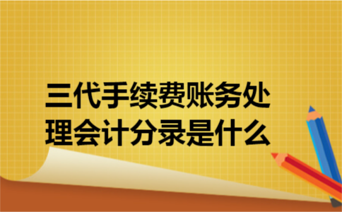 三代手续费账务处理会计分录是什么 三代手续费账务处理会计分录是什么