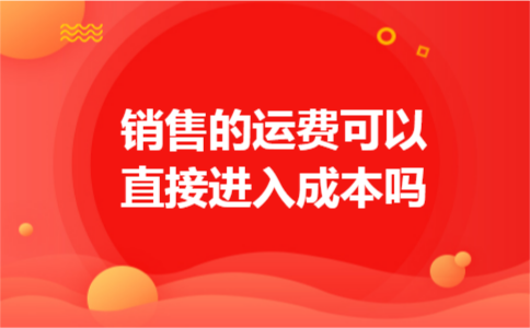 销售的运费可以直接进入成本吗
