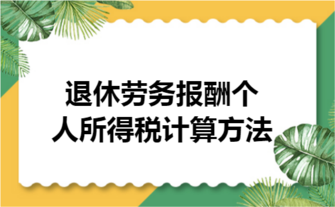 退休劳务报酬个人所得税计算方法 退休劳务报酬个人所得税计算方法