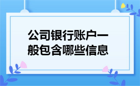 公司银行账户一般包含哪些信息 公司银行账户一般包含哪些信息
