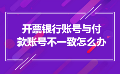 开票银行账号与付款账号不一致怎么办