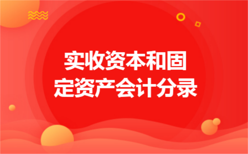 实收资本和固定资产会计分录 实收资本和固定资产会计分录