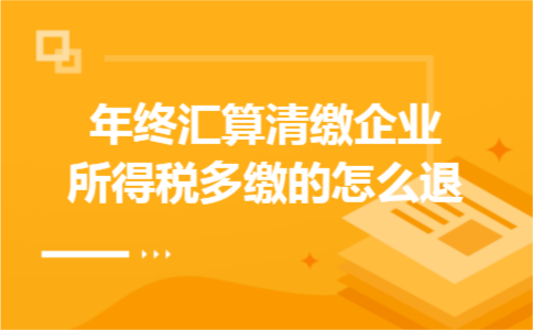 年终汇算清缴企业所得税多缴的怎么退