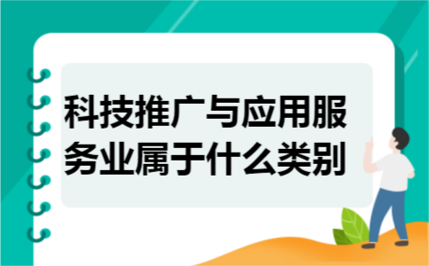 科技推广与应用服务业属于什么类别 科技推广与应用服务业属于什么类别