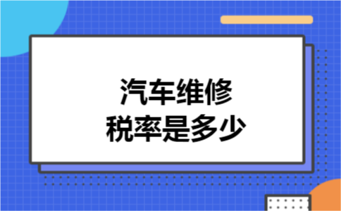 汽车维修税率是多少 汽车维修税率是多少