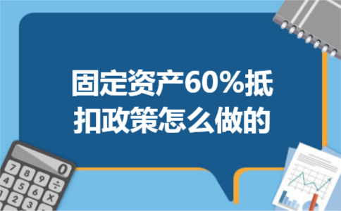 固定资产60%抵扣政策怎么做的