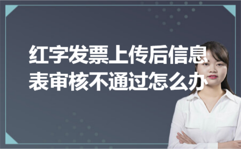 红字发票上传后信息表审核不通过怎么办