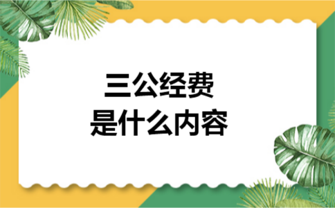 三公经费是什么内容 三公经费是什么内容