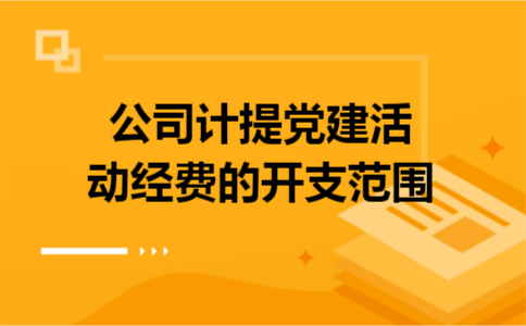 公司计提党建活动经费的开支范围