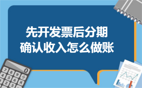 先开发票后分期确认收入怎么做账