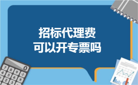 招标代理费可以开专票吗 招标代理费可以开专票吗