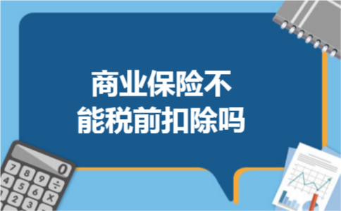 商业保险不能税前扣除吗