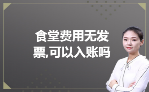 食堂费用无发票,可以入账吗 食堂费用无发票,可以入账吗