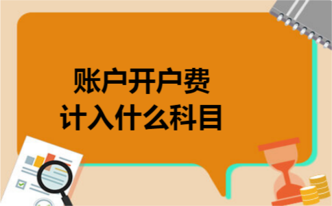 账户开户费计入什么科目 账户开户费计入什么科目