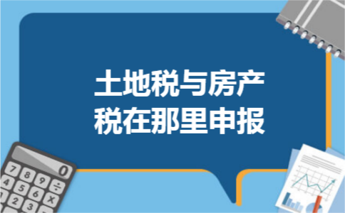 土地税与房产税在那里申报 土地税与房产税在那里申报