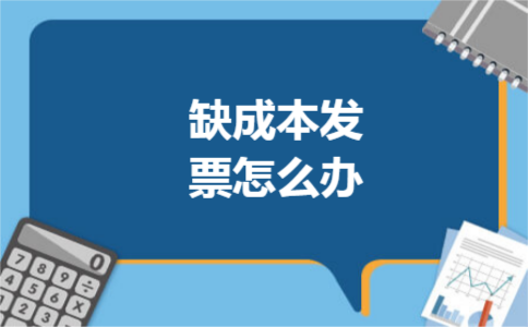 缺成本发票怎么办 缺成本发票怎么办