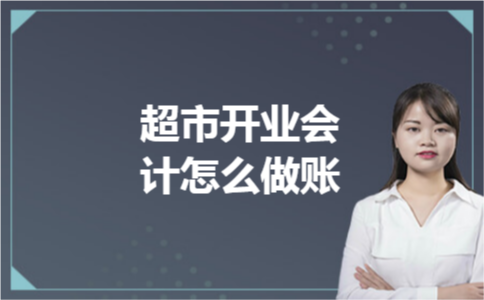 超市开业会计怎么做账 超市开业会计怎么做账