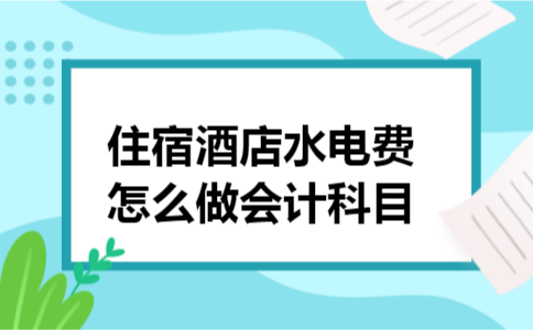 住宿酒店水电费怎么做会计科目