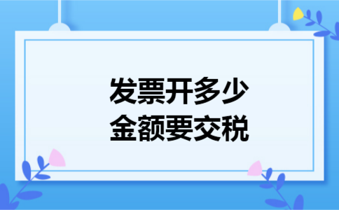 发票开多少金额要交税 发票开多少金额要交税