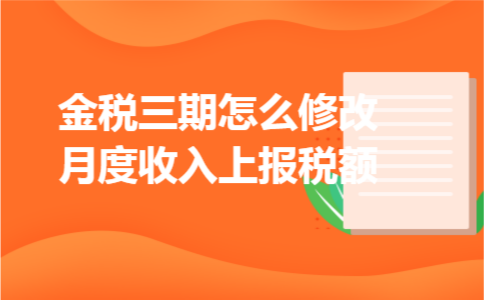 金税三期怎么修改月度收入上报税额
