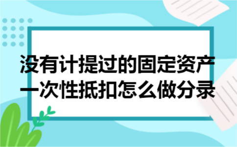 没有计提过的固定资产一次性抵扣怎么做分录