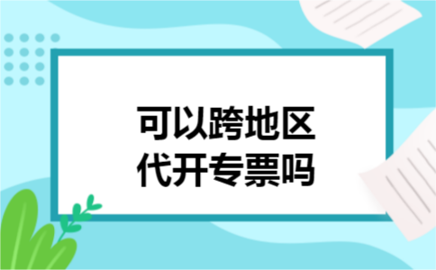 可以跨地区代开专票吗 可以跨地区代开专票吗