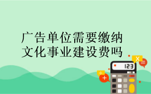 广告单位需要缴纳文化事业建设费吗 广告单位需要缴纳文化事业建设费吗