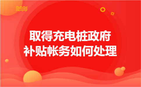 取得充电桩政府补贴帐务如何处理