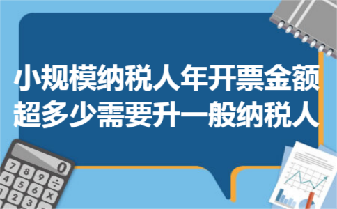 小规模纳税人年开票金额超多少需要升一般纳税人