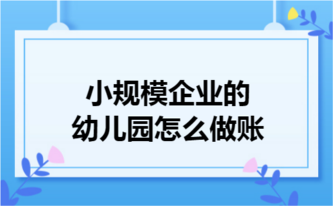 小规模企业的幼儿园怎么做账