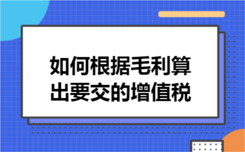如何根据毛利算出要交的增值税