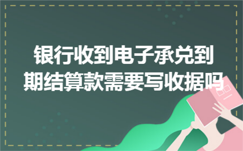 银行收到电子承兑到期结算款需要写收据吗 银行收到电子承兑到期结算款需要写收据吗