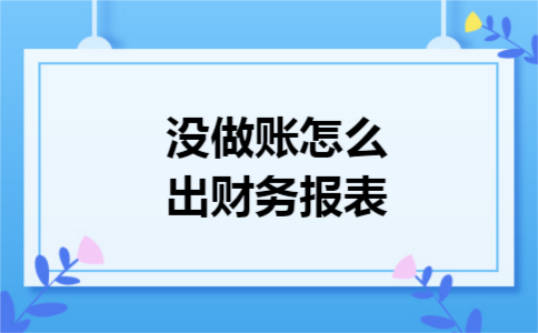 没做账怎么出财务报表
