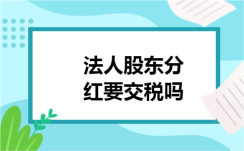 法人股东分红要交税吗