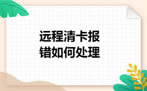 远程清卡报错如何处理