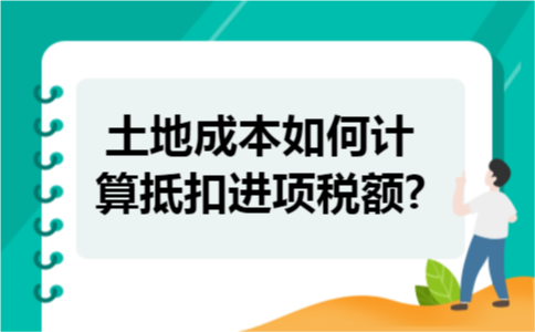 土地成本如何计算抵扣进项税额? 土地成本如何计算抵扣进项税额?