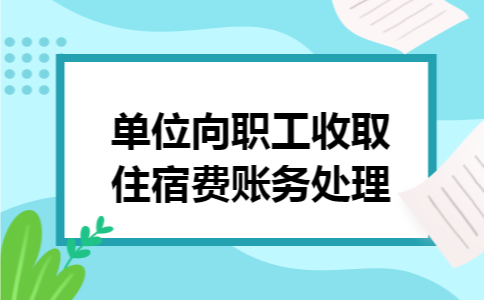 单位向职工收取住宿费账务处理