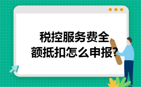 税控服务费全额抵扣怎么申报?