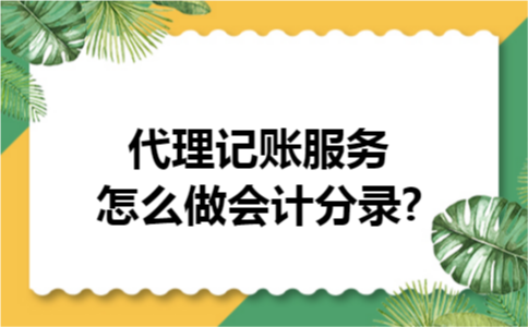代理记账服务怎么做会计分录? 代理记账服务怎么做会计分录?