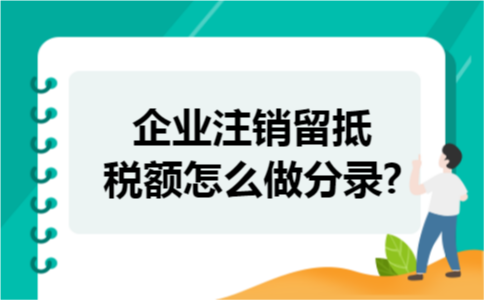 企业注销留抵税额怎么做分录?